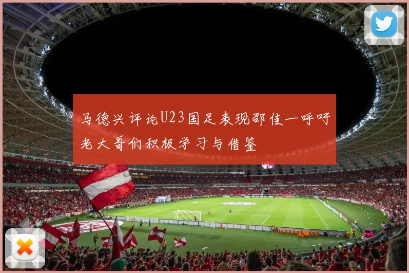 马德兴评论U23国足表现邵佳一呼吁老大哥们积极学习与借鉴