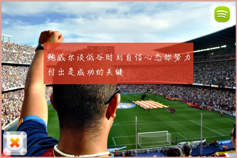 鲍威尔谈低谷时刻自信心态称努力付出是成功的关键