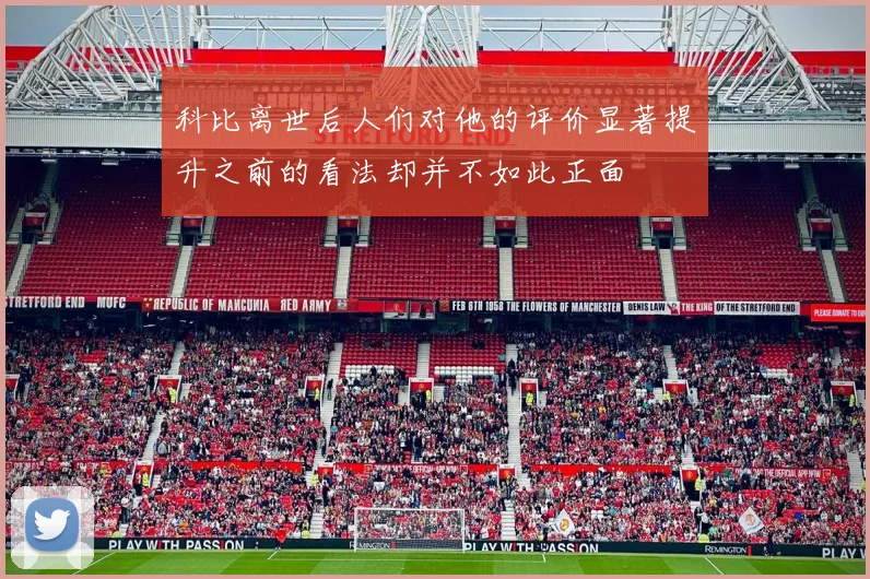 科比离世后人们对他的评价显著提升之前的看法却并不如此正面
