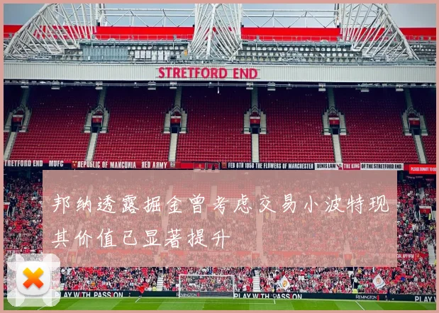 邦纳透露掘金曾考虑交易小波特现其价值已显著提升