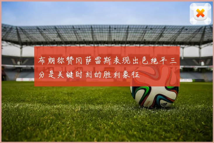 布朗称赞冈萨雷斯表现出色绝平三分是关键时刻的胜利象征