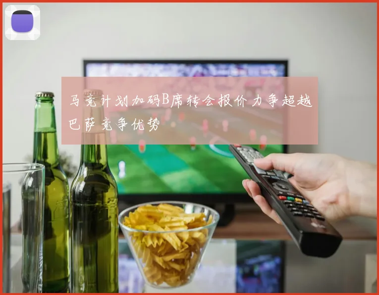 马竞计划加码B席转会报价力争超越巴萨竞争优势