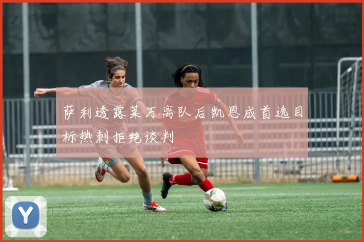 萨利透露莱万离队后凯恩成首选目标热刺拒绝谈判