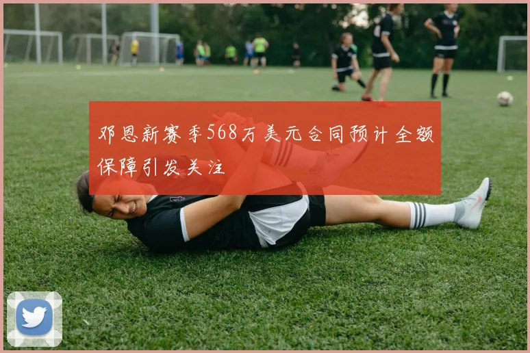 邓恩新赛季568万美元合同预计全额保障引发关注