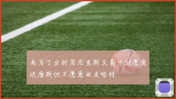 老马丁分析若尼克斯交易计划愿意送唐斯但不愿意放走哈特