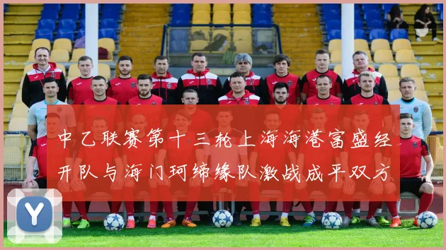 中乙联赛第十三轮上海海港富盛经开队与海门珂缔缘队激战成平双方各取一分