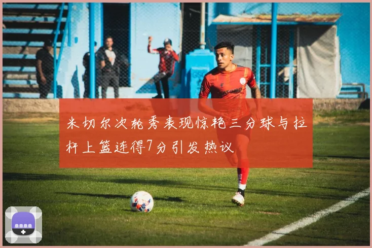 米切尔次轮秀表现惊艳三分球与拉杆上篮连得7分引发热议