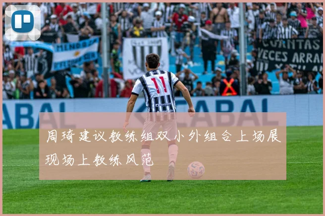 周琦建议教练组双小外组合上场展现场上教练风范
