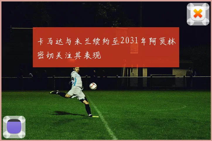 卡马达与米兰续约至2031年阿莫林密切关注其表现