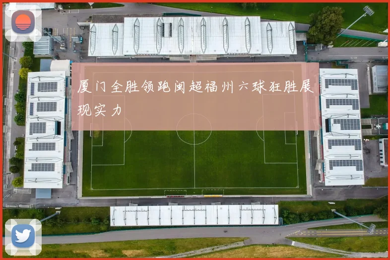 厦门全胜领跑闽超福州六球狂胜展现实力