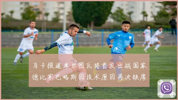 马卡报道库尔图瓦将首发出战国家德比塞巴略斯因技术原因再次缺席