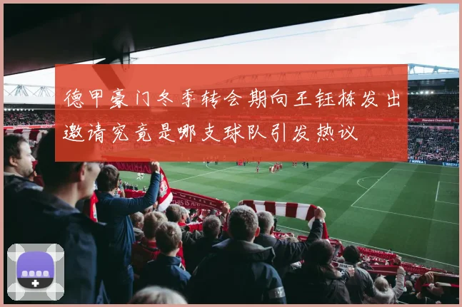 德甲豪门冬季转会期向王钰栋发出邀请究竟是哪支球队引发热议