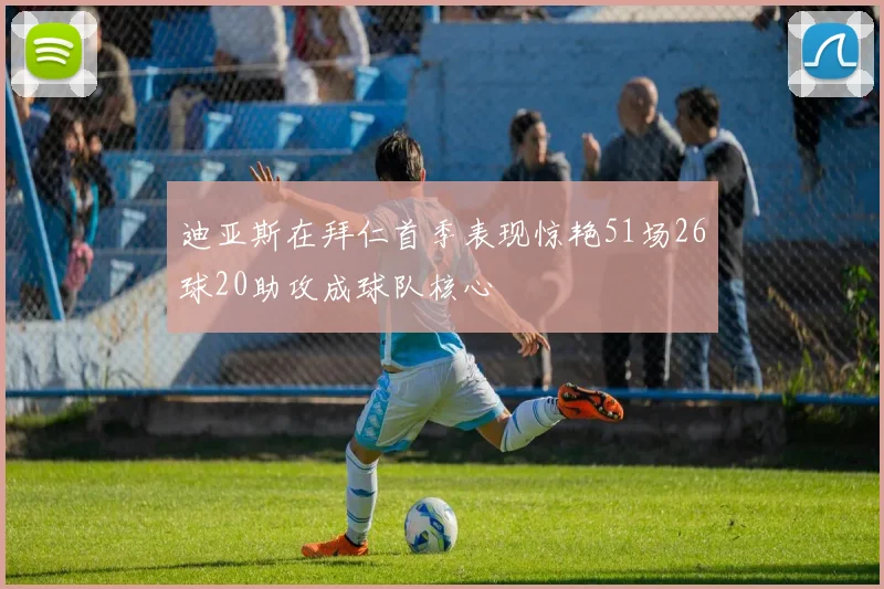 迪亚斯在拜仁首季表现惊艳51场26球20助攻成球队核心