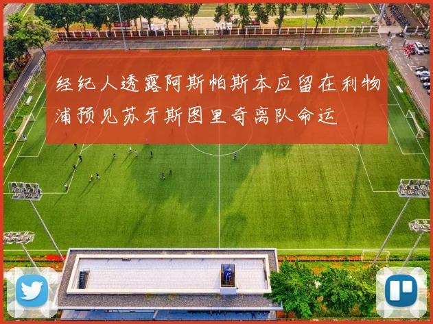 经纪人透露阿斯帕斯本应留在利物浦预见苏牙斯图里奇离队命运