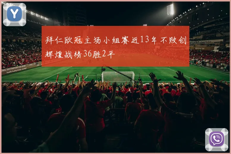拜仁欧冠主场小组赛近13年不败创辉煌战绩36胜2平