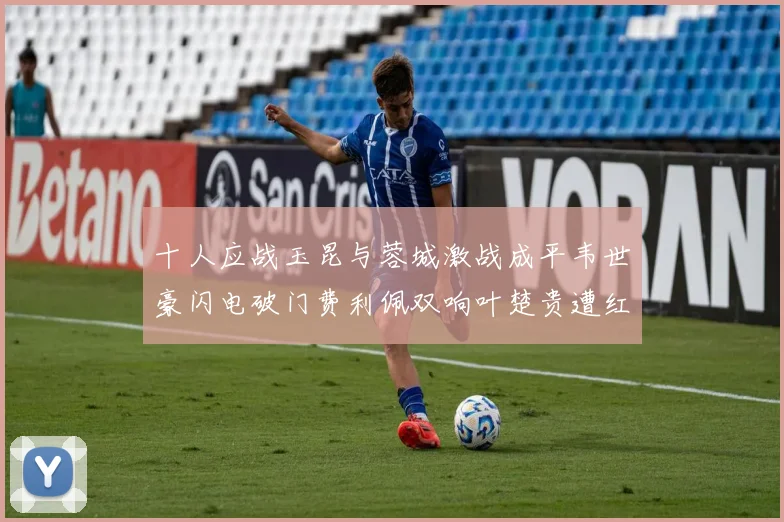 十人应战玉昆与蓉城激战成平韦世豪闪电破门费利佩双响叶楚贵遭红牌罚下